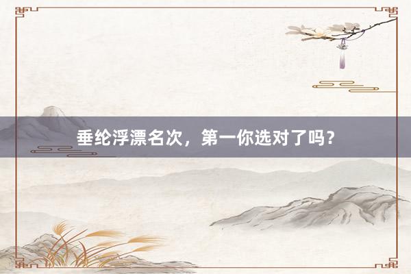 垂纶浮漂名次,第一你选对了吗?