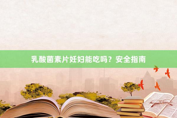 乳酸菌素片妊妇能吃吗？安全指南